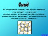 Из результатов следует, что ионы в металлах не участвуют в переносе электричества, а перенос заряда в металлах осуществляется частицами, которые являются общими для всех металлов.