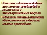 Питание: обтекание добычи при помощи псевдоподий и заключение в пищеварительные вакуоли. Объекты питания: бактерии, одноклеточные водоросли, мелкие простейшие.