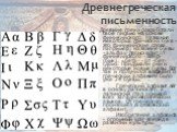 Древнегреческая письменность. Древние греки разработали своё письмо на основе финикийского. Названия некоторых греческих букв – это финикийские слова. Например, название буквы «альфа» происходит от финикийского «алеф» (бык), «бета» - от «бет» (дом). Придумали они и некоторые новые буквы. Вот так и п