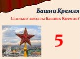 Сколько звезд на башнях Кремля? 5