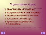 Подготовка к уроку: класс делится на 3 команды, придумывают название, эмблемы, инсценируют отрывок из сказок, выполняют иллюстрации, оформляют выставку книг Г.Х.Андерсена.