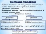 Системы счисления. Системы счисления – это определенные правила записи чисел и связанные с этими правилами способы выполнения вычислений. Позиционная система – значение цифры определяется её позицией в записи числа. Позиционная система. Десятичная Двоичная. Алфавит: 0,1, 2, 3, 4, 5, 6, 7, 8, 9 Основ