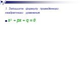 1. Запишите формулу приведённого квадратного уравнения. x2 + px + q = 0