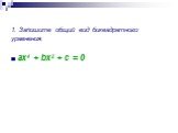 1. Запишите общий вид биквадратного уравнения. ax4 + bx2 + c = 0