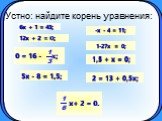Устно: найдите корень уравнения: 6x + 1 = 43; 12x + 2 = О; -x - 4 = 11; 1-27x = 0; 1,5 + x = 0; 2 = 13 + 0,5x; 5x - 8 = 1,5;