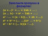 Заполните пропуски в формулах: (а +…)2 = … + 2аb + … ; (а … b)… = а2 – 2аb + … ; а3 - … = (а – b)(… + аb + …); а3 + b3 = (… …)(а2 … + b2); а2 – b2 = (… b)(а – …).