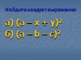 Найдите квадрат выражения: а) (а – х + у)2 б) (а – b – с)2