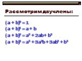 Рассмотрим двучлены: (а + b)0 = 1 (a + b)1 = a + b (a + b)2 = a2 + 2ab + b2 (a + b)3 = a3 + 3a2b + 3ab2 + b3