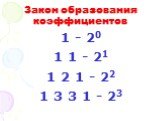 Закон образования коэффициентов. 1 - 20 1 1 - 21 1 2 1 - 22 1 3 3 1 - 23