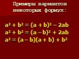 Примеры вариантов некоторых формул: a2 + b2 = (a + b)2 – 2ab a2 + b2 = (a – b)2 + 2ab а2 = (a – b)(a + b) + b2