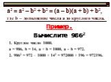 a2 = а2 – b2 + b2 = (a – b)(a + b) + b2, где b – дополнение числа а до круглого числа. Пример. Вычислите 9862 1. Круглое число 1000. а = 986, b = 14, а + b = 1000, a – b = 972. 2. 9862 = 972  1000 + 142 = 972000 + 196 = 972196.