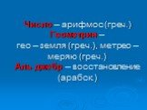 Число – арифмос (греч.) Геометрия – гео – земля (греч.), метрео – меряю (греч.) Аль джебр – восстановление (арабск.)