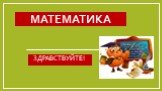 Математика ЗДРАВСТВУЙТЕ!