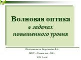 Волновая оптика в задачах повышенного уровня. Подготовила Боровнёва В.А. МОУ «Гимназия №8» 2011 год