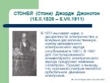 СТОНЕЙ (Стони) Джордж Джонстон (15.II.1826 – 5.VII.1911). В 1874 высказал идею о дискретности электричества и впервые дал количественную оценку минимального электрического заряда (опубликовал в 1881). В 1891 для постулированного элементарного электрического заряда предложил название «электрон». Приш