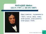 ФАРАДЕЙ Майкл (22.IX.1791 — 25.VIII.1867). Ввел понятия: подвижность (1827), катод, анод, ионы, электролиз, электролиты, электроды (1834).