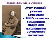 Этот русский ученый совершил в 1887г полет на воздушном шаре для наблюдения солнечного затмения