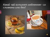 Какой чай остынет медленнее – со сливками или без?