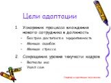 Цели адаптации. Ускорение процесса вхождения нового сотрудника в должность Быстрее достигается эффективность Меньше ошибок Меньше стресса Сокращение уровня текучести кадров Выгнали мы Ушел сам