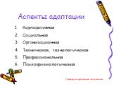 Аспекты адаптации. Корпоративная Социальная Организационная Техническая, технологическая Профессиональная Психофизиологическая