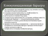 Коммуникационные барьеры. дискомфорт физической среды, в условиях которой воспринимается сообщение; инерция включенности, т.е. озабоченность слушателя иными проблемами; антипатия к чужим мыслям; стереотипизированность сознания, амбициозность; языковый барьер — существенное различие словарного запаса