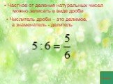 Частное от деления натуральных чисел можно записать в виде дроби. Числитель дроби – это делимое, а знаменатель - делитель. пример