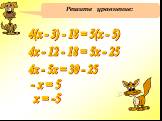 Решите уравнение: 4(х - 3) - 18 = 5(х - 5) 4х - 12 - 18 = 5х - 25 4х - 5х = 30 - 25 - х = 5 х = -5