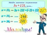 Найди значение выражения 3х + 121, если…. х = 12, то 3х + 121 = 157 х = 15, ... х = 20, 166 181 Молодцы!