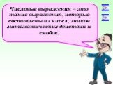 Числовые выражения – это такие выражения, которые составлены из чисел, знаков математических действий и скобок. 1