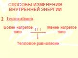 Теплообмен: 2. Более нагретое тело. Менее нагретое тело. Тепловое равновесие. ! ! !