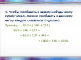 4. Чтобы прибавить к какому-нибудь числу сумму чисел, можно прибавить к данному числу каждое слагаемое отдельно. Пример 863 + ( 346 + 137). 863 + 346 + 137 = = 863 + 137 + 346 = = 1000 + 346 = 1346.