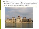 В 1989 году произошла мирная смена власти, в результате чего власть коммунистической партии была заменена парламентским строем. Парламент (Будапешт)