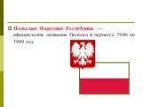 По́льская Наро́дная Респу́блика — официальное название Польши в период с 1946 по 1989 год.