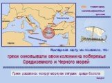 территории, колонизированные греками. греки основывали свои колонии на побережье Средиземного и Черного морей. Греки расселись вокруг моря, как лягушки среди болота. Сократ. Исследовав карту, мы выяснили, что: