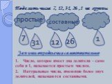 Поделить числа 7, 12, 31, 26 ,1 на группы. простые составные. 1. Число, которое имеет два делителя - само себя и 1, называется простым числом. 2. Натуральные числа, имеющие более двух делителей, называются составными. Запиши определения самостоятельно