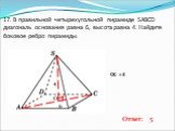 17. В правильной четырехугольной пирамиде SABCD диагональ основания равна 6, высота равна 4. Найдите боковое ребро пирамиды. 6 О ОС = 3