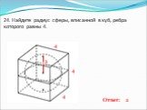 24. Найдите радиус сферы, вписанной в куб, ребра которого равны 4.