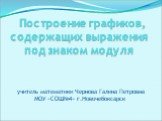 Построение графиков, содержащих выражения под знаком модуля. учитель математики Чернова Галина Петровна МОУ «СОШ№4» г.Новочебоксарск