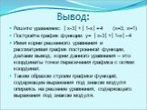 Вывод: Решите уравнение: │х-3│+│1-х│=4 (х=3; х=1) Постройте график функции: y= │х-3│+│1-х│- 4 Имея корни решенного уравнения и рассматривая график построенной функции, делаем вывод: корни данного уравнения – это координаты точки пересечения графика с осями координат. Таким образом строим графики фун