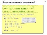 Метод дихотомии (в программе). //---------------------------------------------- // Solve находит точку пересечения на [a,b] // Вход: a, b – границы интервала, a < b // eps - точность решения // Выход: x – решение уравнения f1(x)=f2(x) //---------------------------------------------- float Solve (