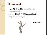 Homework. Ex. 32 (I) p. 113 (письменно с переводом) р. 112 GRAMMER Present Perfect (правило наизусть) Thank you!