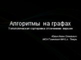 Алгоритмы на графах Топологическая сортировка отсечением вершин Югов Иван Олегович МОУ Гимназия №10, г. Тверь