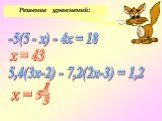 Решение уравнений: -5(5 - x) - 4х = 18 5,4(3х-2) - 7,2(2х-3) = 1,2 х = 43