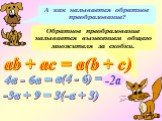 А как называется обратное преобразование? Обратное преобразование называется вынесением общего множителя за скобки. ab + аc = а(b + c) 4а - 6а = а(4 - 6) = -2а -3а + 9 = 3(-а + 3)