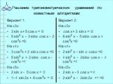 Решение тригонометрических уравнений по известным алгоритмам. Вариант 1. На «3» 3 sin x+ 5 cos x = 0 5 sin2 х - 3 sinх cos х - 2 cos2х =0 На «4» 3 cos2х + 2 sin х cos х =0 5 sin2 х + 2 sinх cos х - cos2х =1 На «5» 2 sin x - 5 cos x = 3 1- 4 sin 2x + 6 cos2х = 0. Вариант 2. На «3» cos x+ 3 sin x = 0 