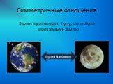 Земля притягивает Луну, но и Луна притягивает Землю. притяжение