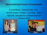 В семейных отношениях есть исключения: сестра с сестрой, брат с братом находятся в симметричных отношениях.