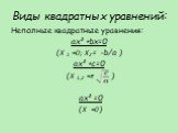 Виды квадратных уравнений: Неполные квадратные уравнения: ax²+bx=0 (X 1 =0; X2= -b/a ) ax²+c=0 (X 1,2 =± ) ax²=0 (X =0)