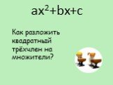 ax2+bx+c. Как разложить квадратный трёхчлен на множители?
