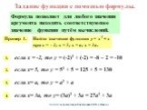 Задание функции с помощью формулы. Формула позволяет для любого значения аргумента находить соответствующее значение функции путём вычислений. Пример 1. Найти значение функции y = x3 + x при х = - 2; х = 5; х = а; х = 3а. если х = -2, то у = (-2)3 + (-2) = -8 – 2 = -10. если х= 5, то у = 53 + 5 = 12